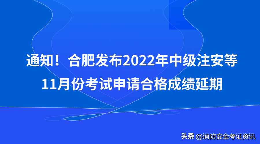 通知！合肥发布2022年中级注安等11月份考试申请合格成绩延期